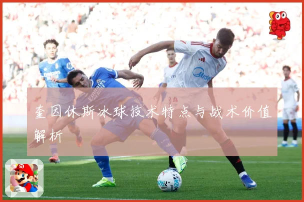 奎因休斯冰球技术特点与战术价值解析