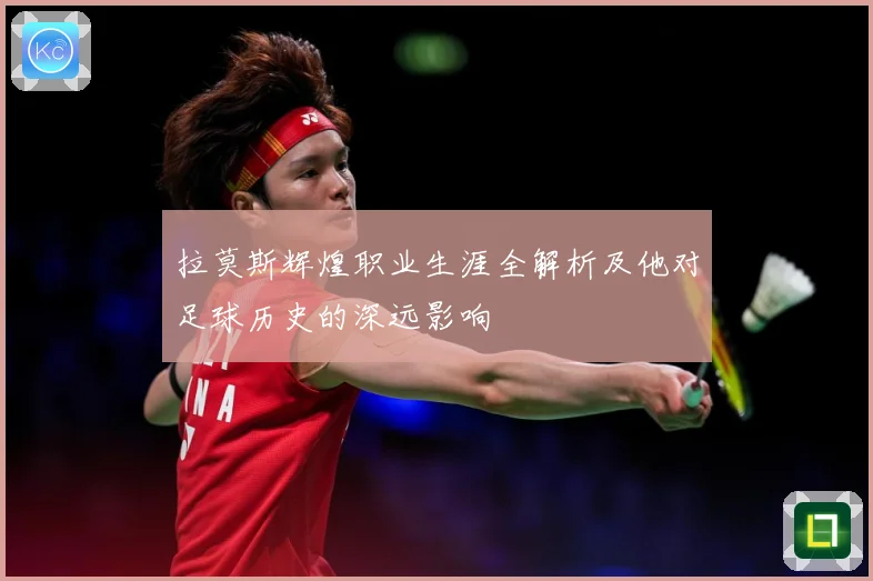 拉莫斯辉煌职业生涯全解析及他对足球历史的深远影响