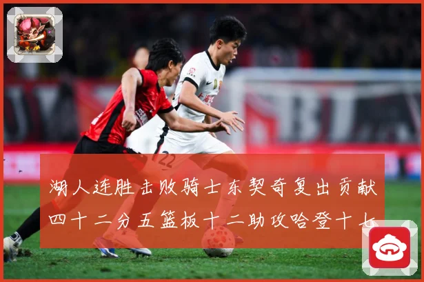 湖人连胜击败骑士东契奇复出贡献四十二分五篮板十二助攻哈登十七赛场复盘