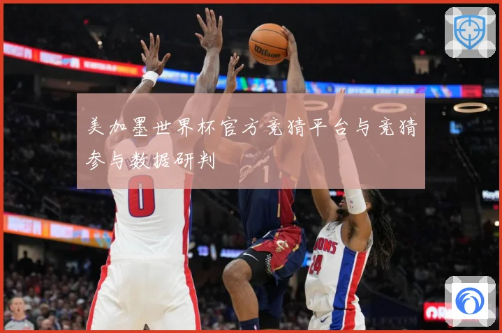 美加墨世界杯官方竞猜平台与竞猜参与数据研判
