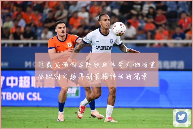 范戴克领衔后防铁血传奇利物浦重返欧洲之巅再创荣耀神话新篇章