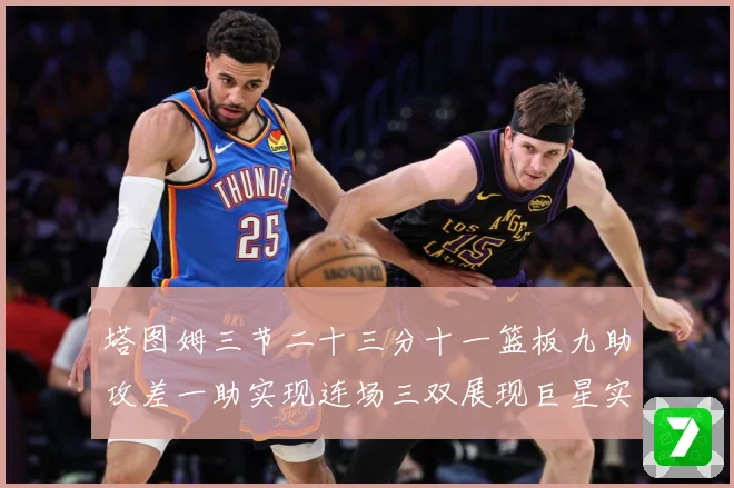 塔图姆三节二十三分十一篮板九助攻差一助实现连场三双展现巨星实赛场复盘