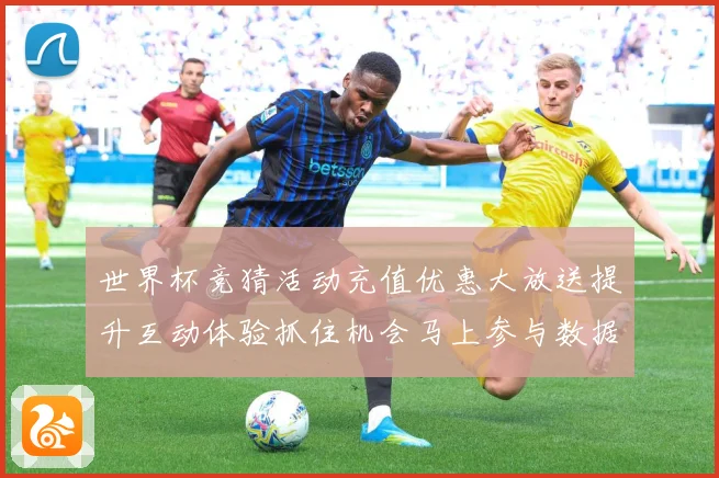 世界杯竞猜活动充值优惠大放送提升互动体验抓住机会马上参与数据研判