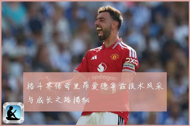 格斗界传奇里昂爱德华兹技术风采与成长之路揭秘