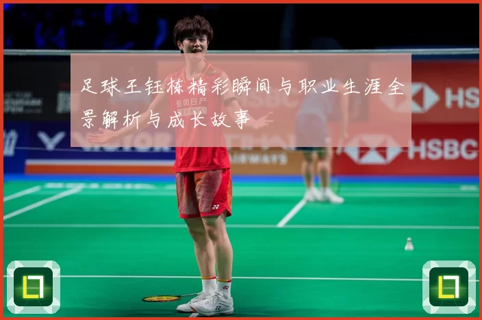 足球王钰栋精彩瞬间与职业生涯全景解析与成长故事
