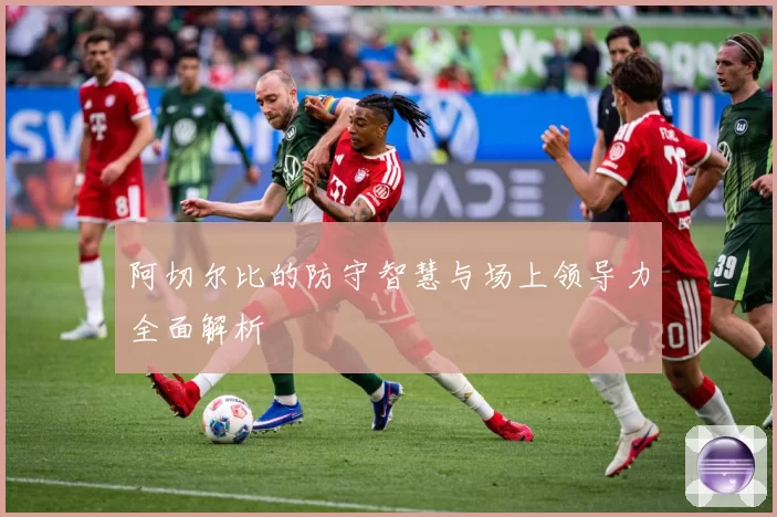 阿切尔比的防守智慧与场上领导力全面解析