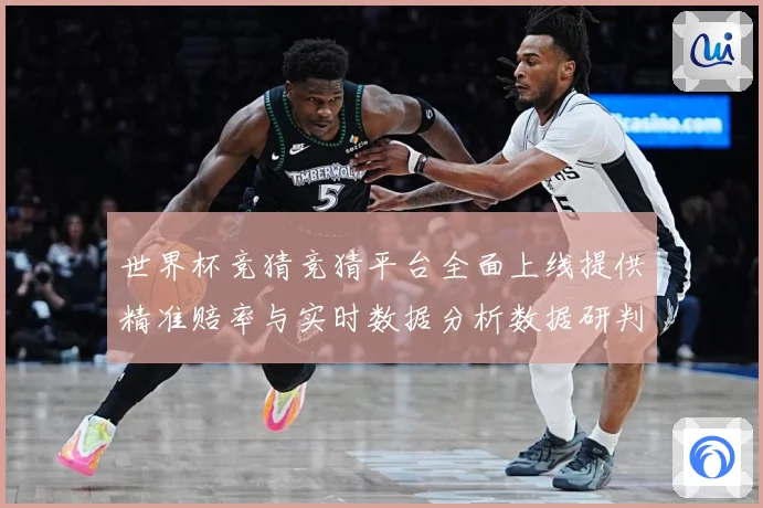 世界杯竞猜竞猜平台全面上线提供精准赔率与实时数据分析数据研判