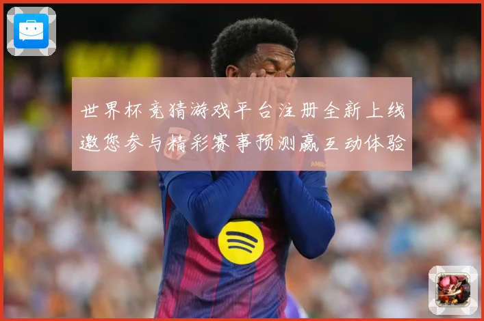 世界杯竞猜游戏平台注册全新上线邀您参与精彩赛事预测赢互动体验数据研判