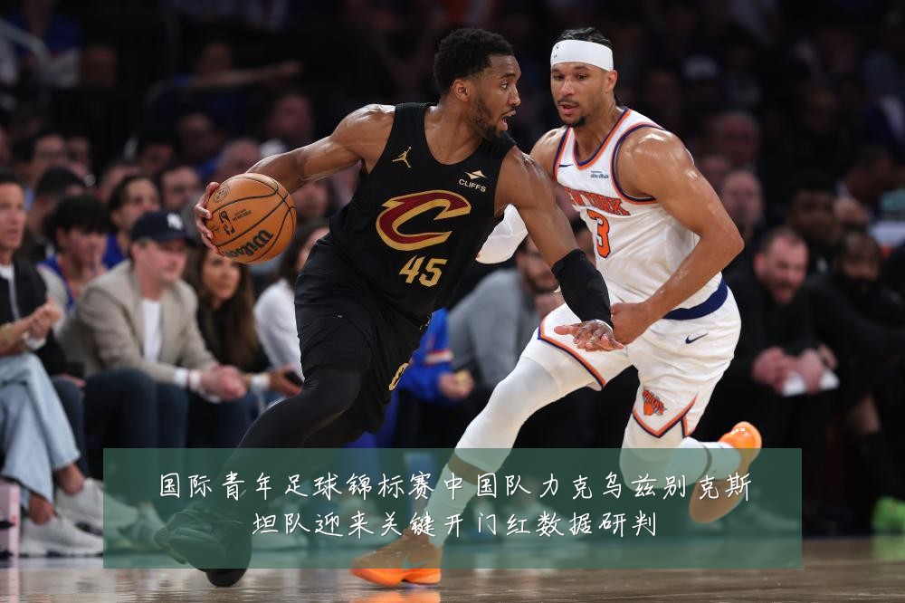 国际青年足球锦标赛中国队力克乌兹别克斯坦队迎来关键开门红数据研判
