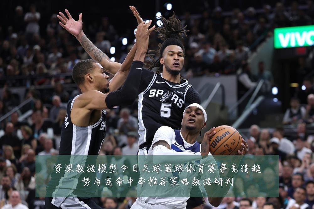 资深数据模型今日足球篮球体育赛事竞猜趋势与高命中率推荐策略数据研判