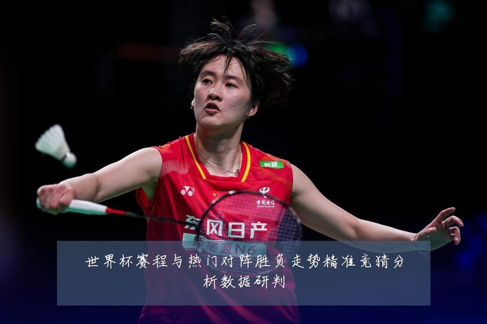 世界杯赛程与热门对阵胜负走势精准竞猜分析数据研判