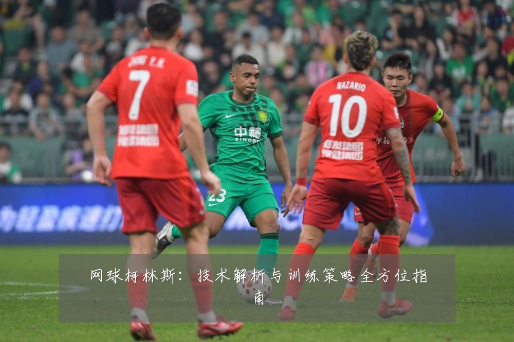 网球柯林斯：技术解析与训练策略全方位指南