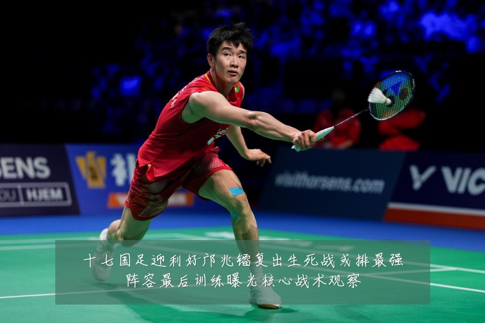 十七国足迎利好邝兆镭复出生死战或排最强阵容最后训练曝光核心战术观察