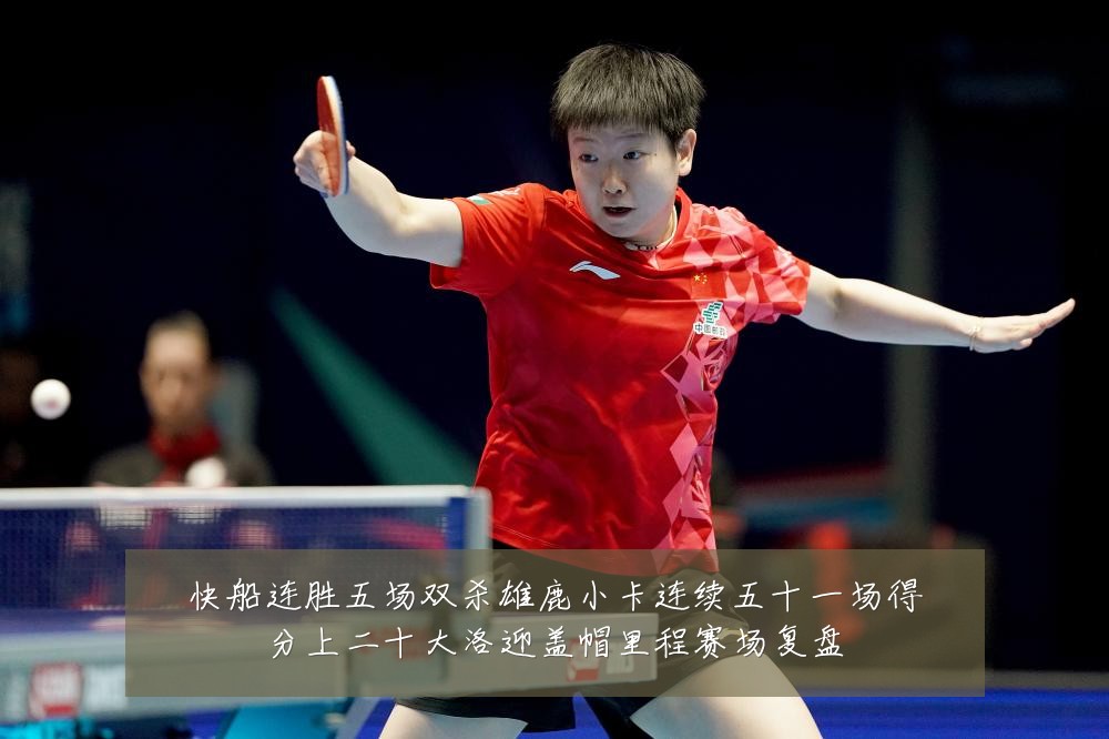 快船连胜五场双杀雄鹿小卡连续五十一场得分上二十大洛迎盖帽里程赛场复盘
