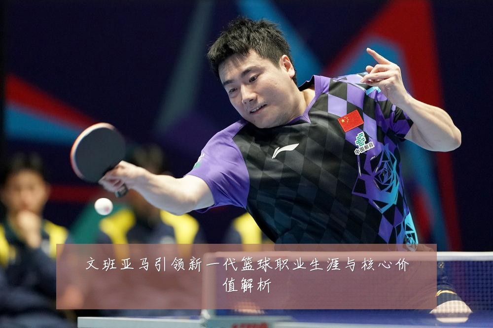 文班亚马引领新一代篮球职业生涯与核心价值解析